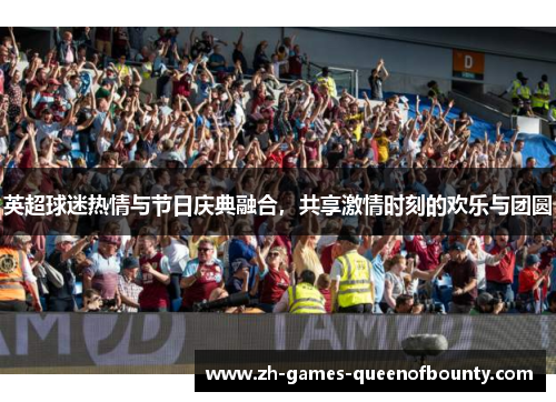 英超球迷热情与节日庆典融合，共享激情时刻的欢乐与团圆