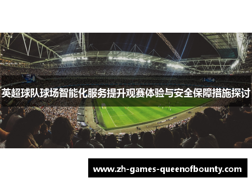 英超球队球场智能化服务提升观赛体验与安全保障措施探讨