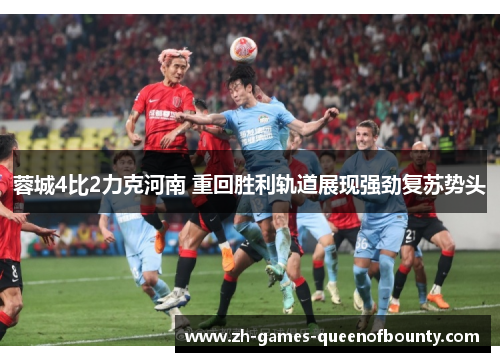 蓉城4比2力克河南 重回胜利轨道展现强劲复苏势头