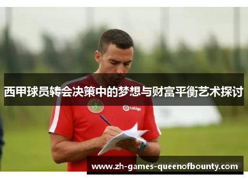 西甲球员转会决策中的梦想与财富平衡艺术探讨 西甲球员转会决策中的梦想与财富平衡艺术探讨