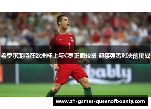 希季尔期待在欧洲杯上与C罗正面较量 迎接强者对决的挑战