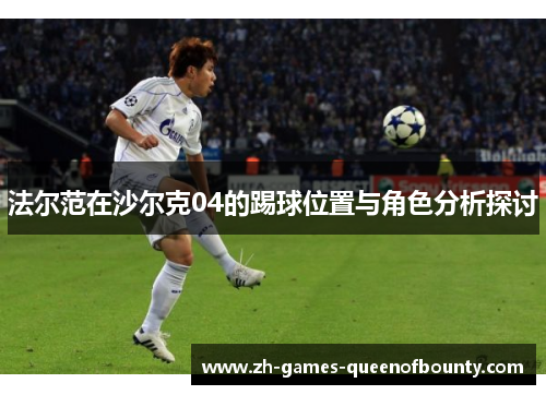 法尔范在沙尔克04的踢球位置与角色分析探讨