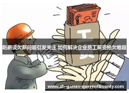 赵鹏谈欠薪问题引发关注 如何解决企业员工薪资拖欠难题