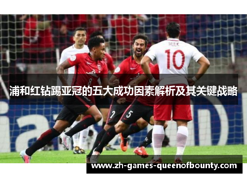浦和红钻踢亚冠的五大成功因素解析及其关键战略