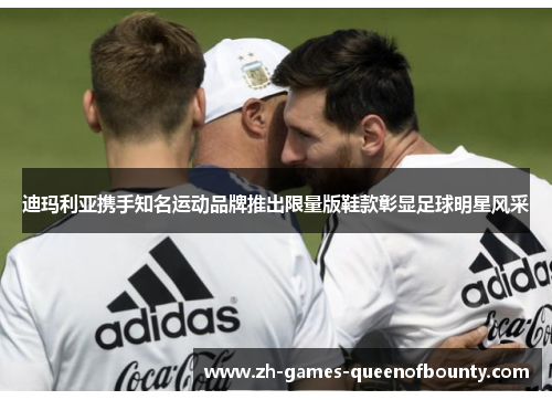 迪玛利亚携手知名运动品牌推出限量版鞋款彰显足球明星风采