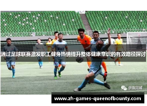 通过足球联赛激发职工健身热情提升整体健康意识的有效路径探讨