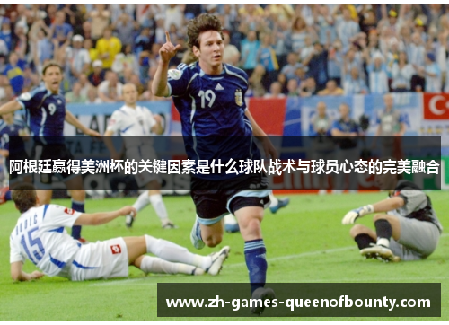 阿根廷赢得美洲杯的关键因素是什么球队战术与球员心态的完美融合