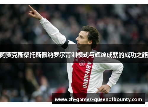 阿贾克斯桑托斯佩纳罗尔青训模式与辉煌成就的成功之路
