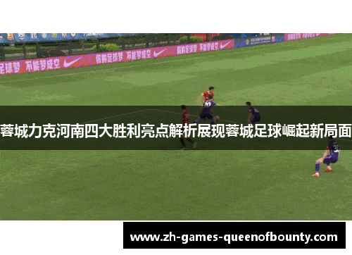 蓉城力克河南四大胜利亮点解析展现蓉城足球崛起新局面