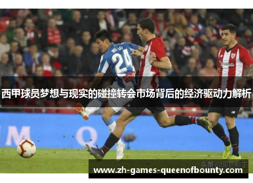 西甲球员梦想与现实的碰撞转会市场背后的经济驱动力解析 西甲球员梦想与现实的碰撞转会市场背后的经济驱动力解析