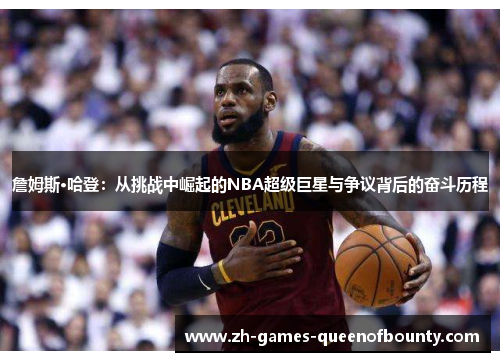 詹姆斯·哈登:从挑战中崛起的NBA超级巨星与争议背后的奋斗历程 詹姆斯·哈登:从挑战中崛起的NBA超级巨星与争议背后的奋斗历程
