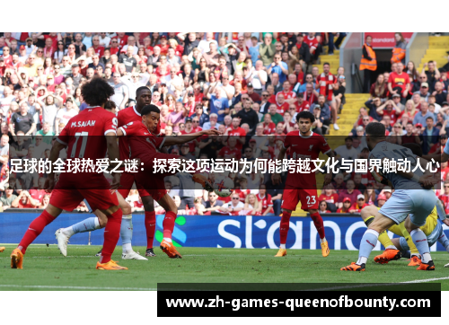 足球的全球热爱之谜:探索这项运动为何能跨越文化与国界触动人心 足球的全球热爱之谜:探索这项运动为何能跨越文化与国界触动人心