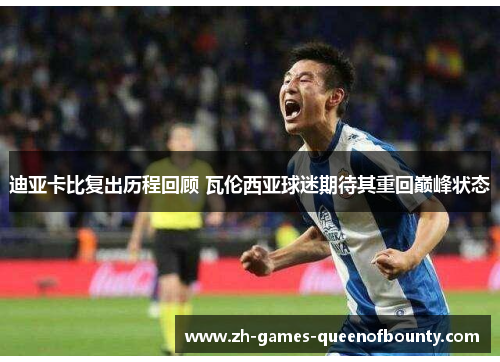 迪亚卡比复出历程回顾 瓦伦西亚球迷期待其重回巅峰状态