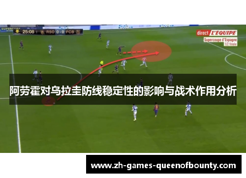 阿劳霍对乌拉圭防线稳定性的影响与战术作用分析
