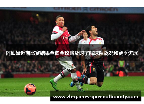 阿仙奴近期比赛结果查询全攻略及时了解球队战况和赛季进展 阿仙奴近期比赛结果查询全攻略及时了解球队战况和赛季进展