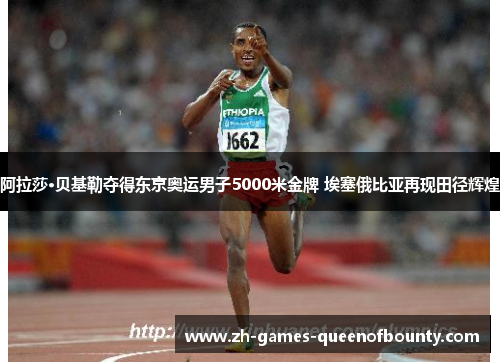 阿拉莎·贝基勒夺得东京奥运男子5000米金牌 埃塞俄比亚再现田径辉煌