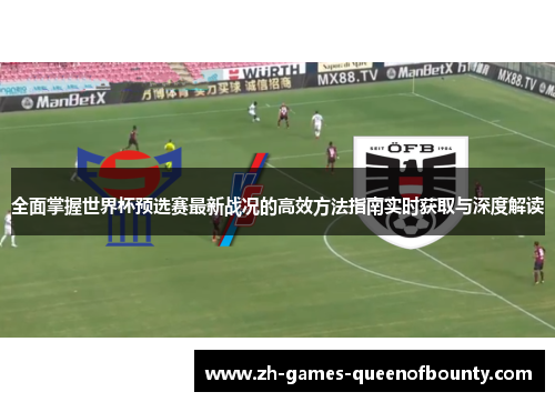 全面掌握世界杯预选赛最新战况的高效方法指南实时获取与深度解读