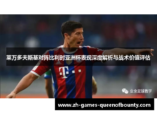 莱万多夫斯基对阵比利时亚洲杯表现深度解析与战术价值评估