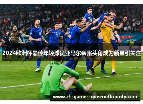 2024欧洲杯最佳年轻球员亚马尔崭露头角成为新星引关注