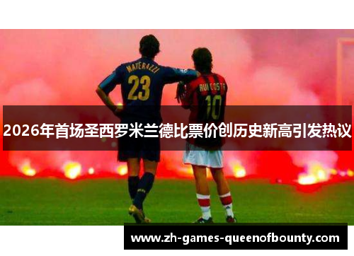 2026年首场圣西罗米兰德比票价创历史新高引发热议