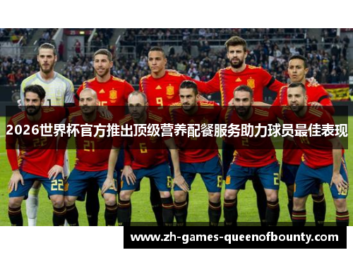 2026世界杯官方推出顶级营养配餐服务助力球员最佳表现