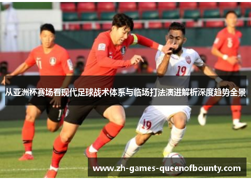 从亚洲杯赛场看现代足球战术体系与临场打法演进解析深度趋势全景