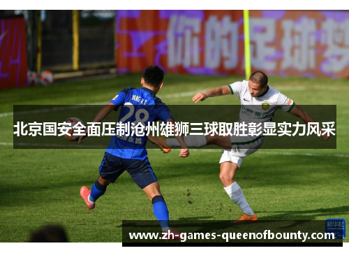 北京国安全面压制沧州雄狮三球取胜彰显实力风采