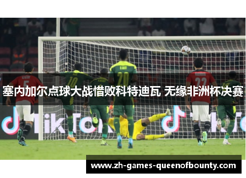 塞内加尔点球大战惜败科特迪瓦 无缘非洲杯决赛