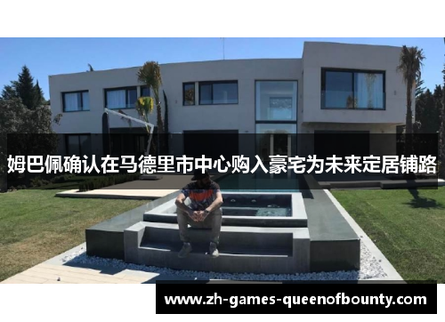 姆巴佩确认在马德里市中心购入豪宅为未来定居铺路