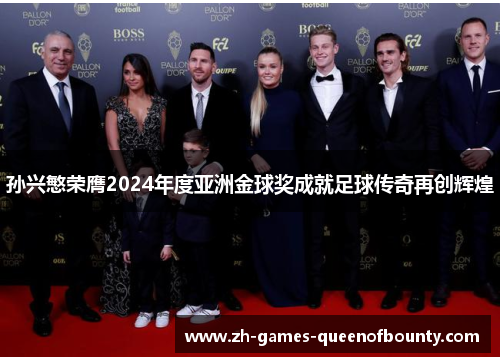 孙兴慜荣膺2024年度亚洲金球奖成就足球传奇再创辉煌