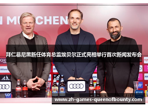 拜仁慕尼黑新任体育总监埃贝尔正式亮相举行首次新闻发布会