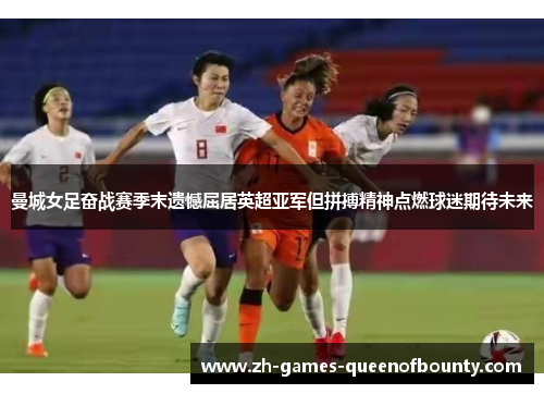 曼城女足奋战赛季末遗憾屈居英超亚军但拼搏精神点燃球迷期待未来