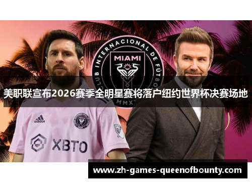 美职联宣布2026赛季全明星赛将落户纽约世界杯决赛场地