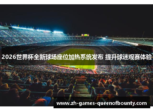 2026世界杯全新球场座位加热系统发布 提升球迷观赛体验