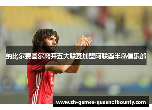 纳比尔费基尔离开五大联赛加盟阿联酋半岛俱乐部