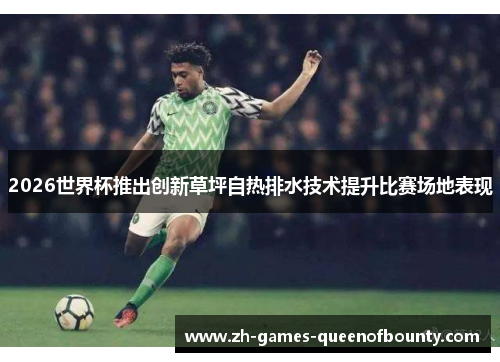 2026世界杯推出创新草坪自热排水技术提升比赛场地表现 2026世界杯推出创新草坪自热排水技术提升比赛场地表现